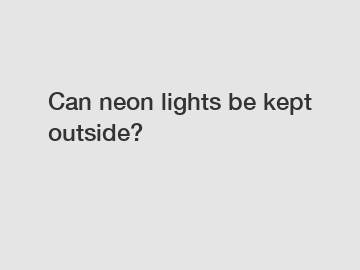 Can neon lights be kept outside?