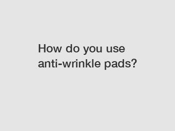 How do you use anti-wrinkle pads?