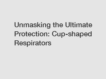 Unmasking the Ultimate Protection: Cup-shaped Respirators