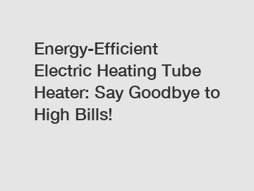 Energy-Efficient Electric Heating Tube Heater: Say Goodbye to High Bills!