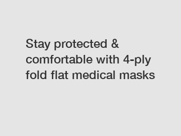 Stay protected & comfortable with 4-ply fold flat medical masks