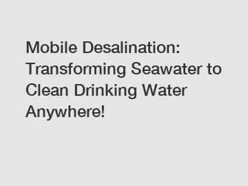 Mobile Desalination: Transforming Seawater to Clean Drinking Water Anywhere!