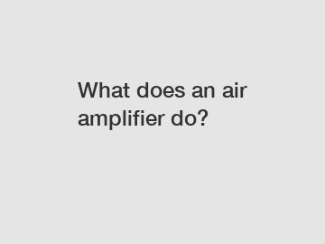 What does an air amplifier do?