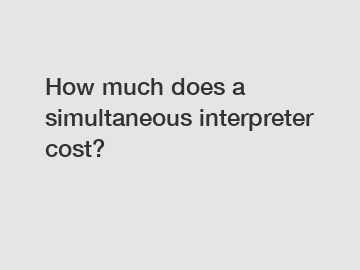 How much does a simultaneous interpreter cost?