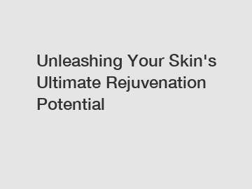 Unleashing Your Skin's Ultimate Rejuvenation Potential