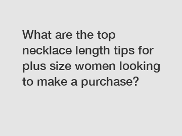 What are the top necklace length tips for plus size women looking to make a purchase?