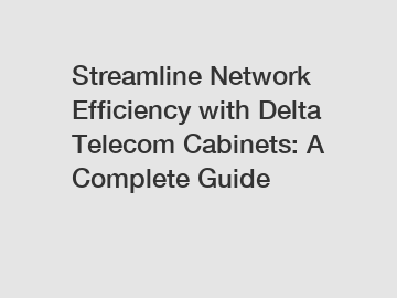 Streamline Network Efficiency with Delta Telecom Cabinets: A Complete Guide