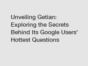 Unveiling Getian: Exploring the Secrets Behind Its Google Users' Hottest Questions