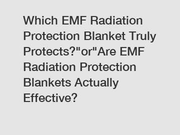 Which EMF Radiation Protection Blanket Truly Protects?