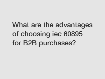 What are the advantages of choosing iec 60895 for B2B purchases?