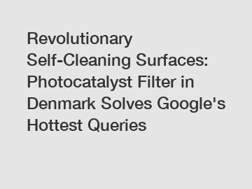Revolutionary Self-Cleaning Surfaces: Photocatalyst Filter in Denmark Solves Google's Hottest Queries