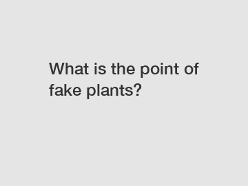 What is the point of fake plants?