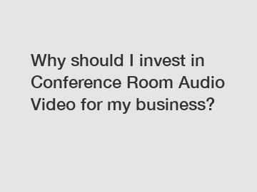 Why should I invest in Conference Room Audio Video for my business?
