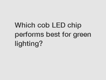 Which cob LED chip performs best for green lighting?