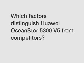 Which factors distinguish Huawei OceanStor 5300 V5 from competitors?
