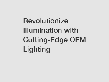 Revolutionize Illumination with Cutting-Edge OEM Lighting