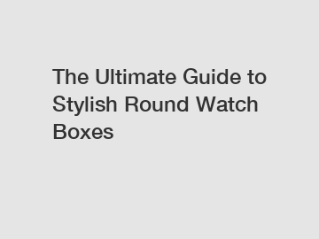 The Ultimate Guide to Stylish Round Watch Boxes