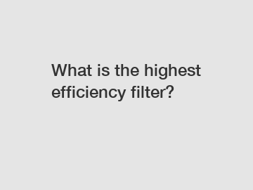 What is the highest efficiency filter?