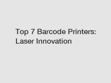 Top 7 Barcode Printers: Laser Innovation