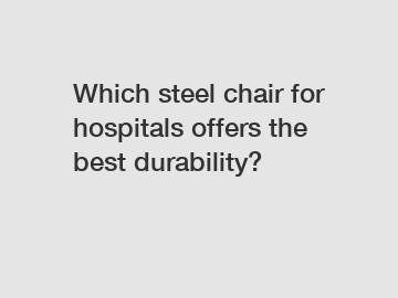 Which steel chair for hospitals offers the best durability?