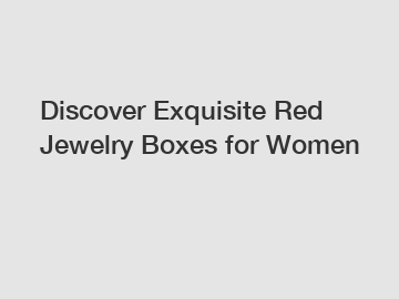 Discover Exquisite Red Jewelry Boxes for Women