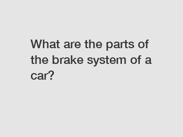 What are the parts of the brake system of a car?