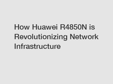 How Huawei R4850N is Revolutionizing Network Infrastructure