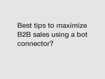 Best tips to maximize B2B sales using a bot connector?