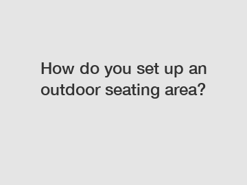 How do you set up an outdoor seating area?