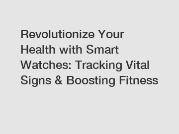 Revolutionize Your Health with Smart Watches: Tracking Vital Signs & Boosting Fitness