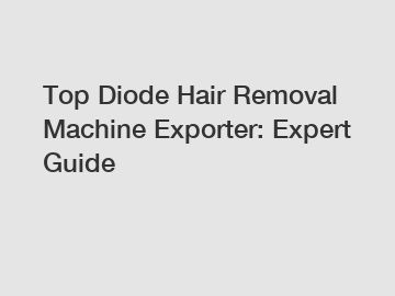 Top Diode Hair Removal Machine Exporter: Expert Guide