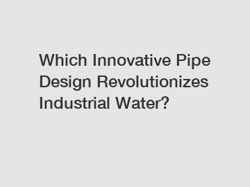 Which Innovative Pipe Design Revolutionizes Industrial Water?