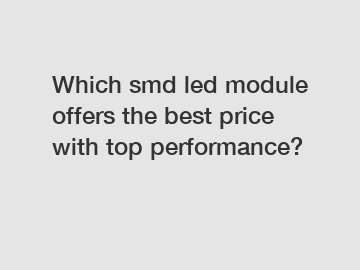 Which smd led module offers the best price with top performance?