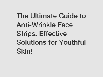 The Ultimate Guide to Anti-Wrinkle Face Strips: Effective Solutions for Youthful Skin!