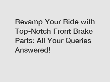 Revamp Your Ride with Top-Notch Front Brake Parts: All Your Queries Answered!