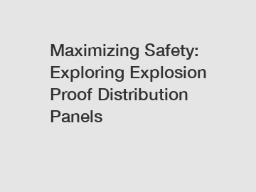 Maximizing Safety: Exploring Explosion Proof Distribution Panels