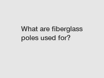What are fiberglass poles used for?