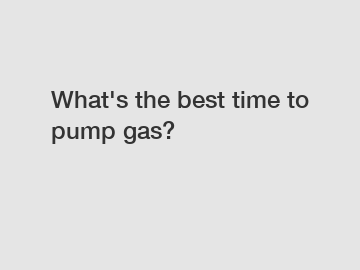 What's the best time to pump gas?