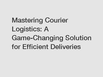 Mastering Courier Logistics: A Game-Changing Solution for Efficient Deliveries