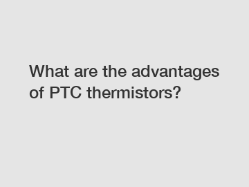 What are the advantages of PTC thermistors?