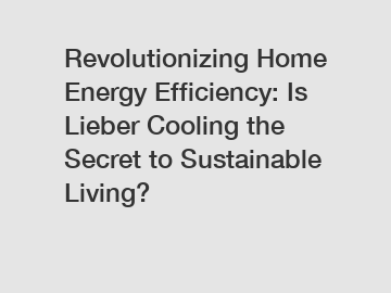 Revolutionizing Home Energy Efficiency: Is Lieber Cooling the Secret to Sustainable Living?