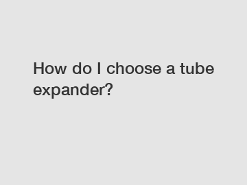 How do I choose a tube expander?