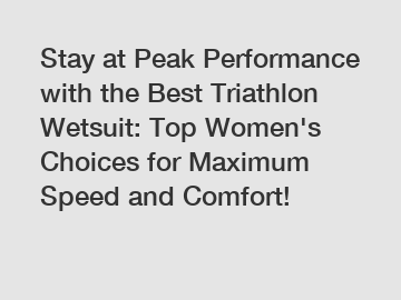 Stay at Peak Performance with the Best Triathlon Wetsuit: Top Women's Choices for Maximum Speed and Comfort!