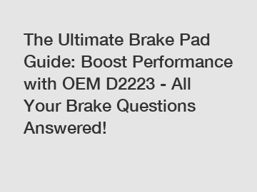 The Ultimate Brake Pad Guide: Boost Performance with OEM D2223 - All Your Brake Questions Answered!