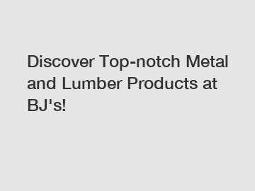 Discover Top-notch Metal and Lumber Products at BJ's!