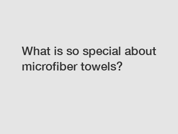 What is so special about microfiber towels?