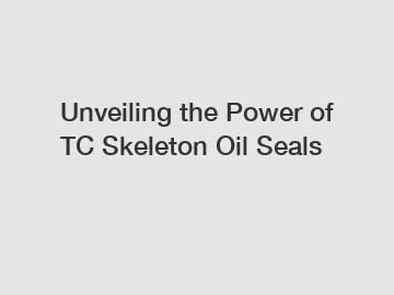 Unveiling the Power of TC Skeleton Oil Seals