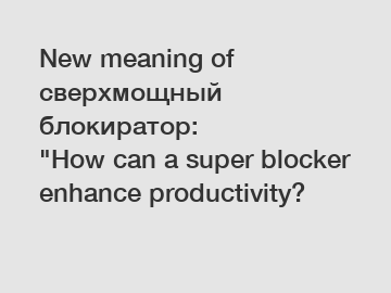 New meaning of сверхмощный блокиратор: 