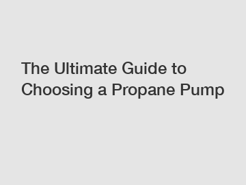 The Ultimate Guide to Choosing a Propane Pump