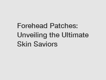 Forehead Patches: Unveiling the Ultimate Skin Saviors